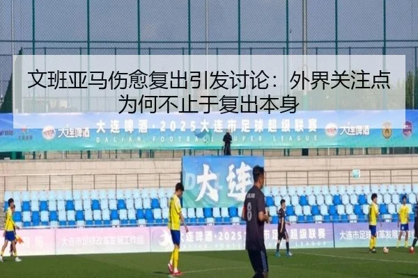 文班亚马伤愈复出引发讨论：外界关注点为何不止于复出本身